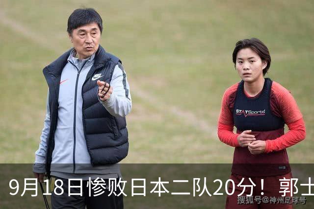 9月18日惨败日本二队20分！郭士强避谈下课，杜锋真能救国篮？